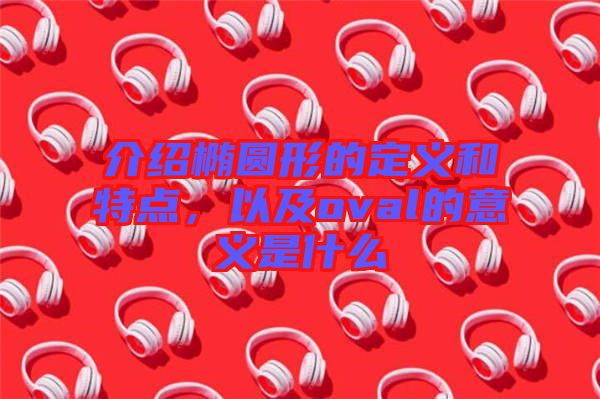 介紹橢圓形的定義和特點(diǎn),以及oval的意義是什么