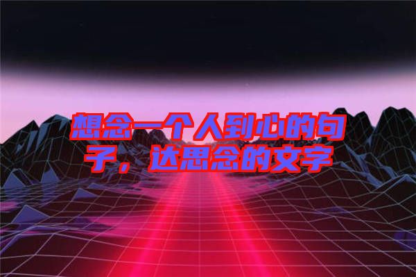想念一個人到心的句子，達思念的文字