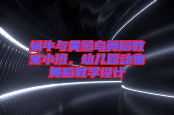 蝸牛與黃鸝鳥舞蹈教案小班,幼兒園動(dòng)物舞蹈教學(xué)設(shè)計(jì)
