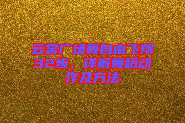 云裳廣場舞自由飛翔32步,詳解舞蹈動作及方法