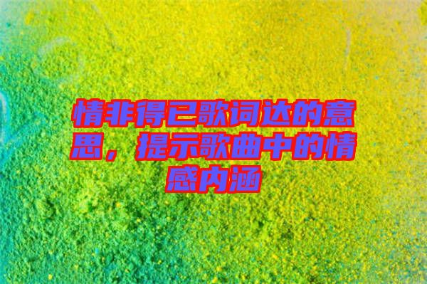 情非得已歌詞達的意思,提示歌曲中的情感內涵