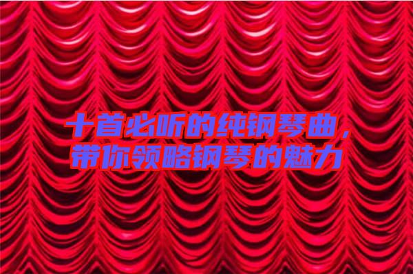 十首必聽的純鋼琴曲,帶你領略鋼琴的魅力