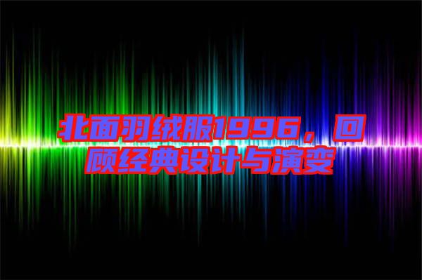 北面羽絨服1996,回顧經典設計與演變