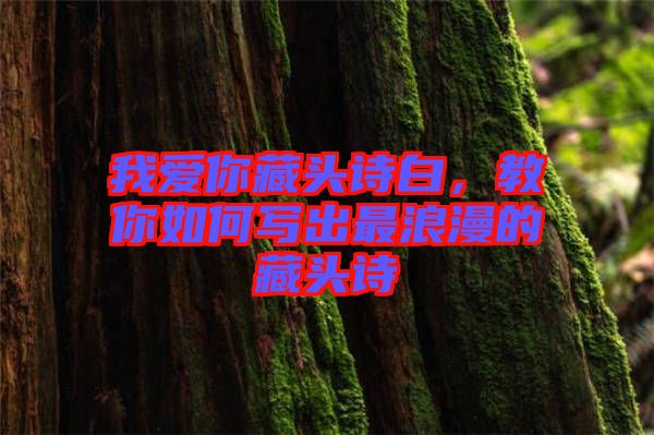 我愛你藏頭詩白,教你如何寫出最浪漫的藏頭詩