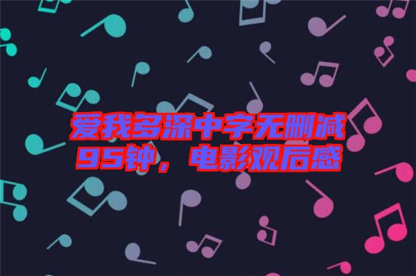 愛我多深中字無刪減95鐘，電影觀后感