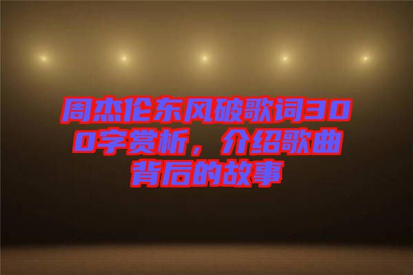 周杰倫東風破歌詞300字賞析,介紹歌曲背后的故事