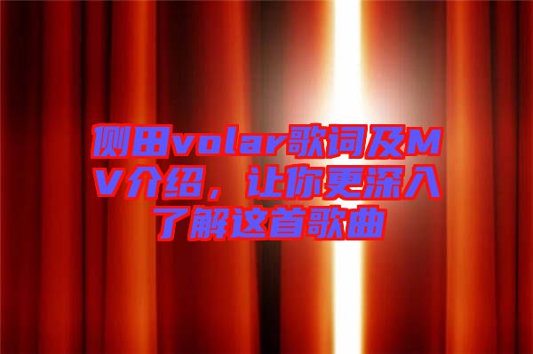 側(cè)田volar歌詞及MV介紹,讓你更深入了解這首歌曲