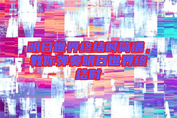 明日世界終結時簡譜，教你彈奏明日世界終結時