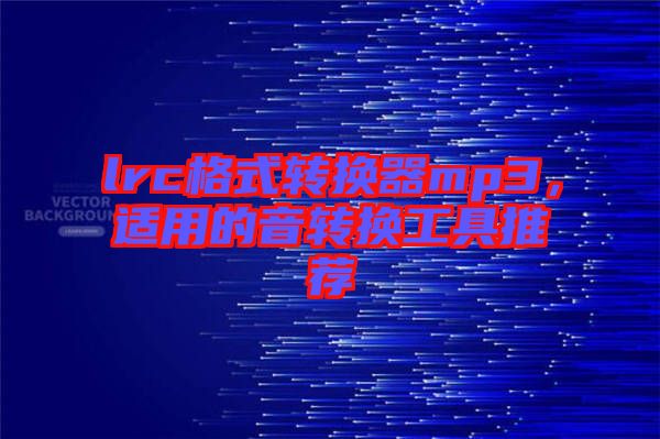 lrc格式轉換器mp3，適用的音轉換工具推薦