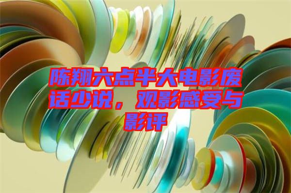 陳翔六點(diǎn)半大電影廢話少說，觀影感受與影評
