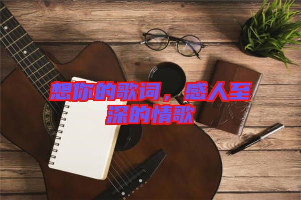 想你的歌詞,感人至深的情歌