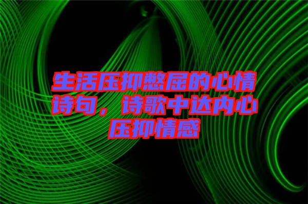 生活壓抑憋屈的心情詩句,詩歌中達(dá)內(nèi)心壓抑情感