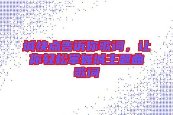 城快點告訴你歌詞，讓你輕松掌握城主題曲歌詞