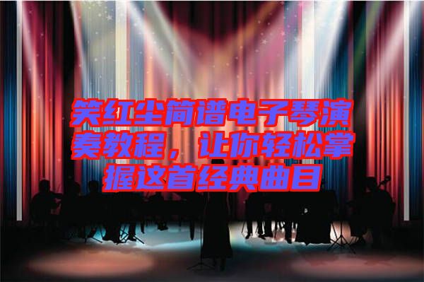 笑紅塵簡譜電子琴演奏教程，讓你輕松掌握這首經(jīng)典曲目