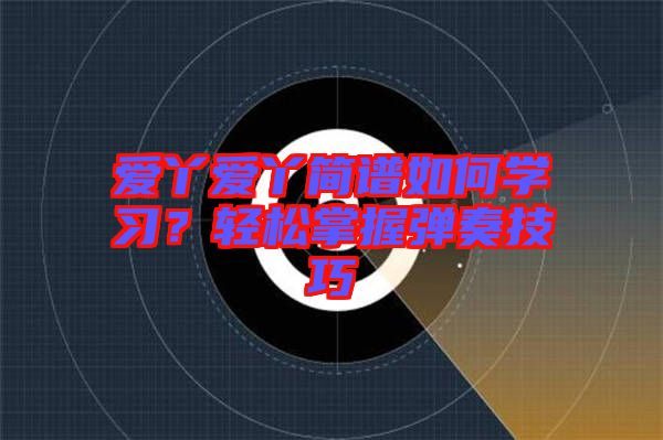 愛丫愛丫簡譜如何學習?輕松掌握彈奏技巧