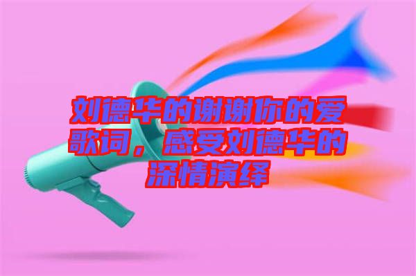 劉德華的謝謝你的愛歌詞，感受劉德華的深情演繹