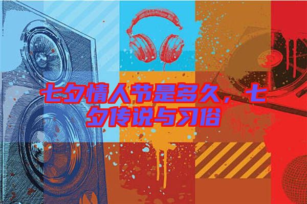 七夕情人節(jié)是多久，七夕傳說與習(xí)俗