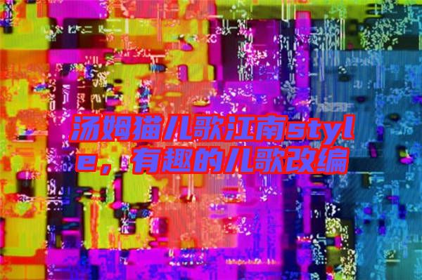 湯姆貓兒歌江南style,有趣的兒歌改編