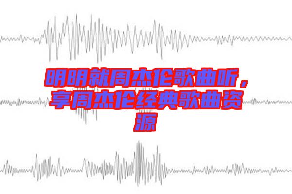 明明就周杰倫歌曲聽，享周杰倫經(jīng)典歌曲資源