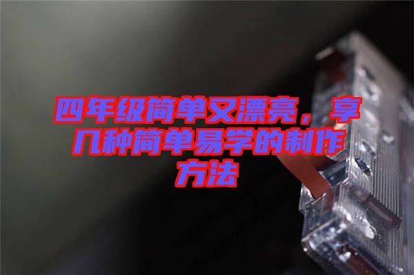 四年級(jí)簡(jiǎn)單又漂亮,享幾種簡(jiǎn)單易學(xué)的制作方法