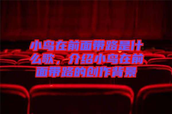 小鳥在前面帶路是什么歌,介紹小鳥在前面帶路的創作背景