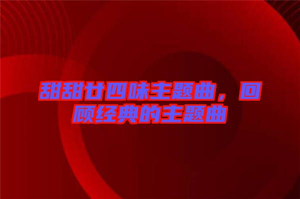 甜甜廿四味主題曲,回顧經(jīng)典的主題曲