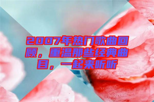 2007年熱門歌曲回顧，重溫那些經典曲目，一起來聽聽