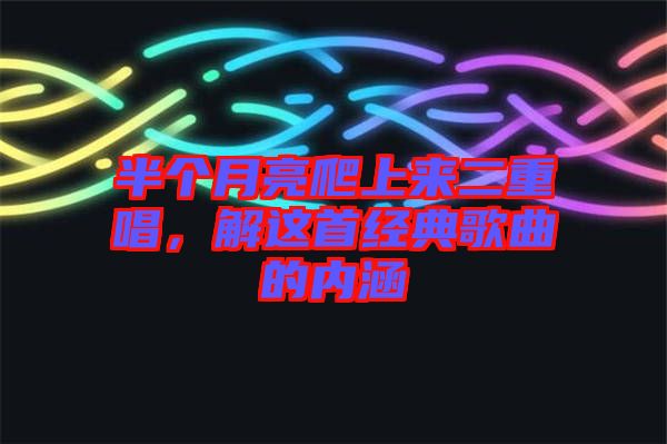 半個月亮爬上來二重唱，解這首經典歌曲的內涵