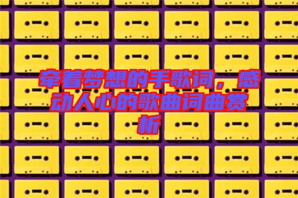 牽著夢想的手歌詞,感動(dòng)人心的歌曲詞曲賞析