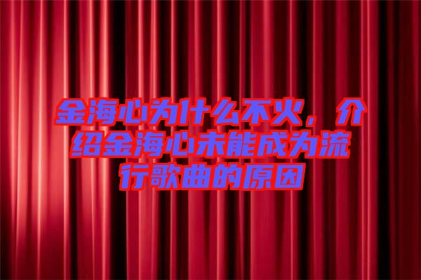 金海心為什么不火，介紹金海心未能成為流行歌曲的原因