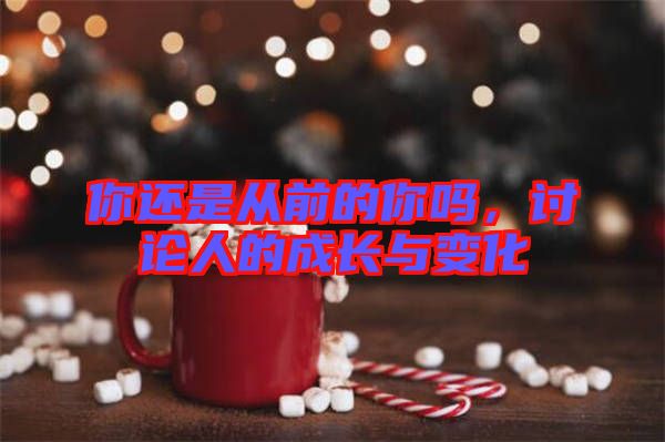 你還是從前的你嗎，討論人的成長(zhǎng)與變化