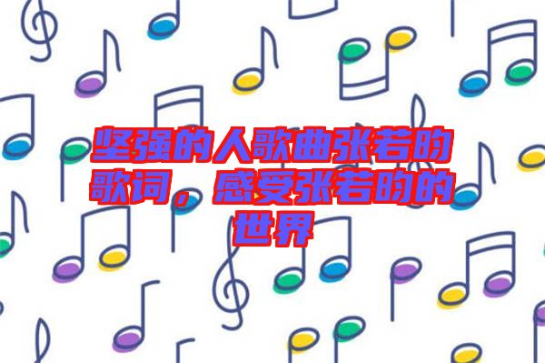 堅強的人歌曲張若昀歌詞，感受張若昀的世界
