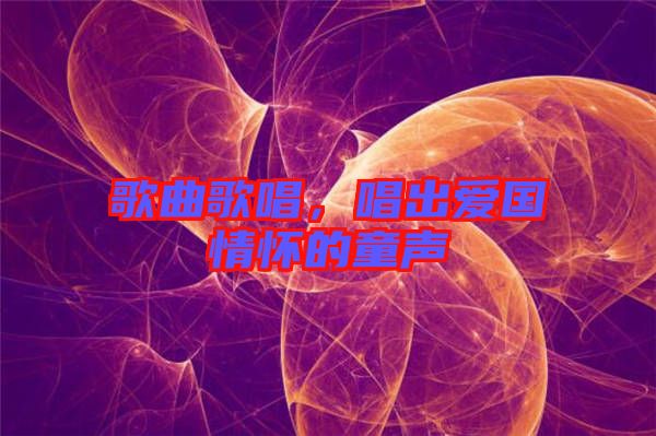 歌曲歌唱,唱出愛國情懷的童聲