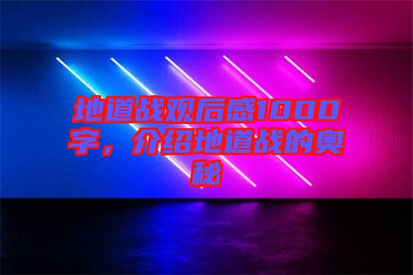 地道戰(zhàn)觀后感1000字,介紹地道戰(zhàn)的奧秘