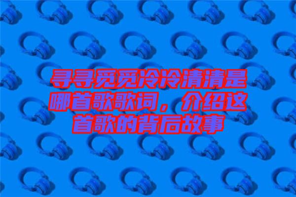 尋尋覓覓冷冷清清是哪首歌歌詞，介紹這首歌的背后故事