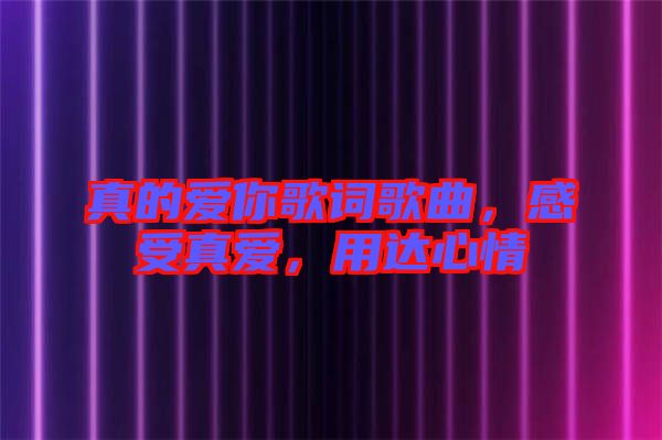 真的愛你歌詞歌曲，感受真愛，用達(dá)心情