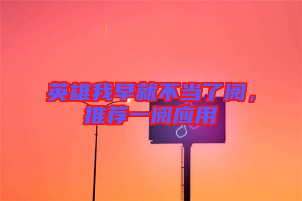 英雄我早就不當了閱,推薦一閱應用