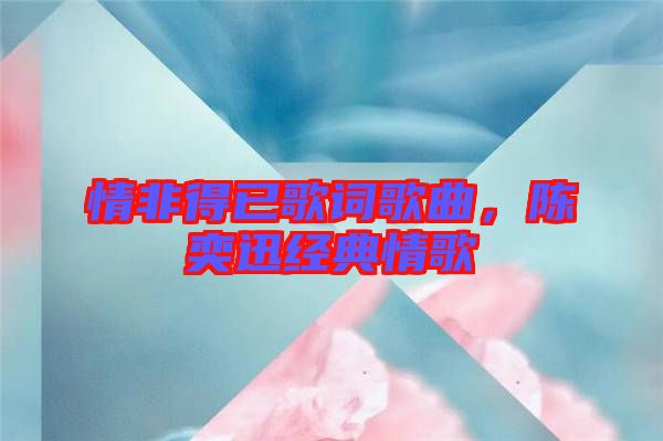 情非得已歌詞歌曲,陳奕迅經(jīng)典情歌