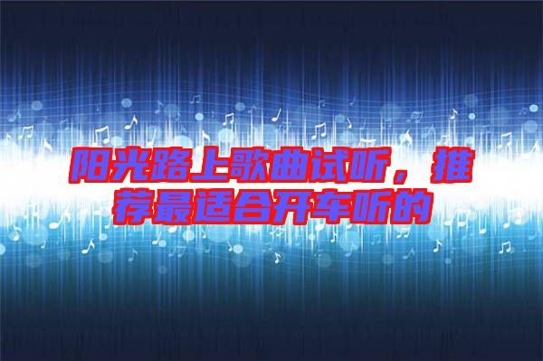 陽光路上歌曲試聽,推薦最適合開車聽的
