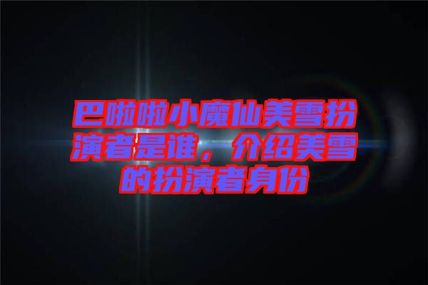 巴啦啦小魔仙美雪扮演者是誰，介紹美雪的扮演者身份