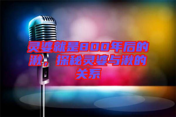 靈婆就是800年后的湫,探秘靈婆與湫的關(guān)系