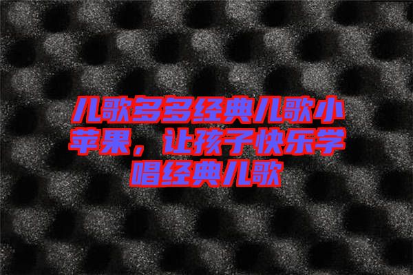 兒歌多多經典兒歌小蘋果，讓孩子快樂學唱經典兒歌