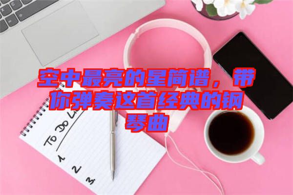 空中最亮的星簡譜，帶你彈奏這首經典的鋼琴曲