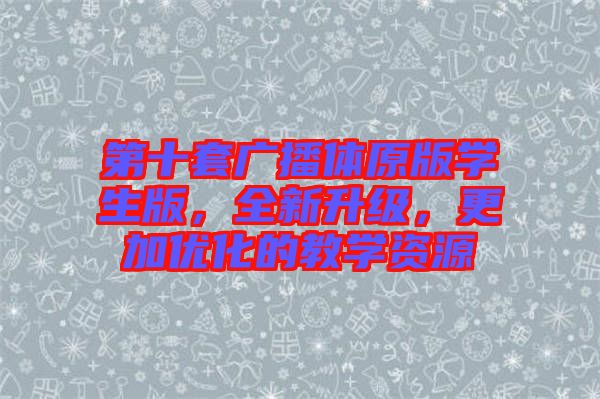 第十套廣播體原版學生版，全新升級，更加優化的教學資源