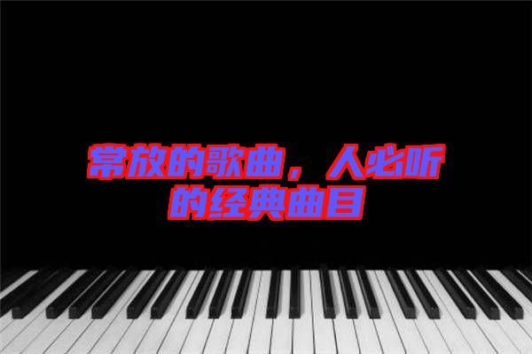 常放的歌曲，人必聽(tīng)的經(jīng)典曲目