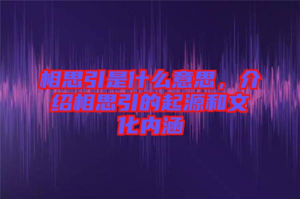 相思引是什么意思,介紹相思引的起源和文化內(nèi)涵