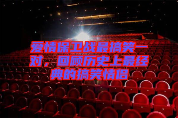 愛情保衛(wèi)戰(zhàn)最搞笑一對,回顧歷史上最經(jīng)典的搞笑情侶