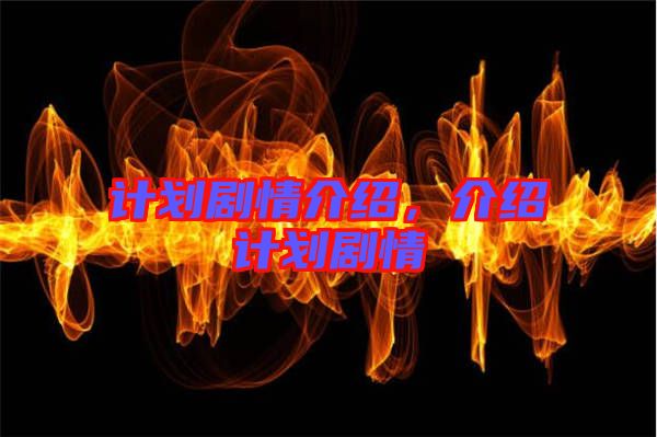 計(jì)劃劇情介紹,介紹計(jì)劃劇情