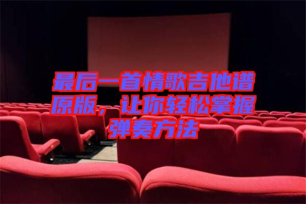 最后一首情歌吉他譜原版，讓你輕松掌握彈奏方法