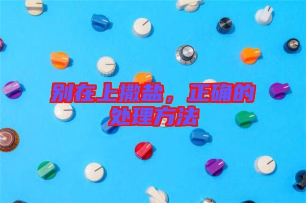 別在上撒鹽，正確的處理方法